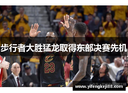 步行者大胜猛龙取得东部决赛先机
