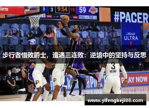 步行者惜败爵士，遭遇三连败：逆境中的坚持与反思