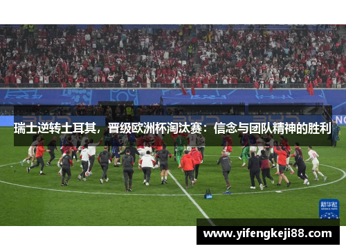 瑞士逆转土耳其，晋级欧洲杯淘汰赛：信念与团队精神的胜利