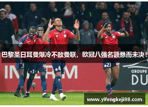 巴黎圣日耳曼爆冷不敌曼联，欧冠八强名额悬而未决！
