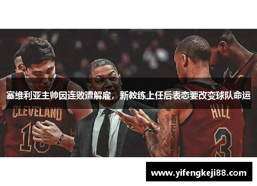 塞维利亚主帅因连败遭解雇，新教练上任后表态要改变球队命运