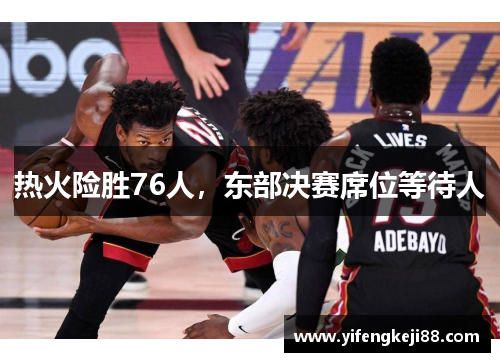 热火险胜76人，东部决赛席位等待人