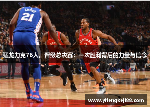 猛龙力克76人，晋级总决赛：一次胜利背后的力量与信念