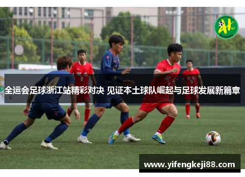全运会足球浙江站精彩对决 见证本土球队崛起与足球发展新篇章