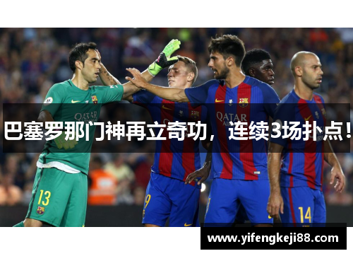巴塞罗那门神再立奇功，连续3场扑点！