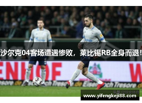 沙尔克04客场遭遇惨败，莱比锡RB全身而退！