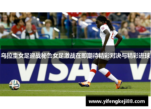 乌拉圭女足迎战秘鲁女足激战在即期待精彩对决与精彩进球