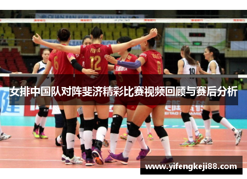 女排中国队对阵斐济精彩比赛视频回顾与赛后分析