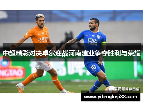 中超精彩对决卓尔迎战河南建业争夺胜利与荣耀