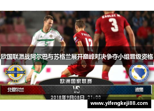 欧国联激战阿尔巴与苏格兰展开巅峰对决争夺小组晋级资格