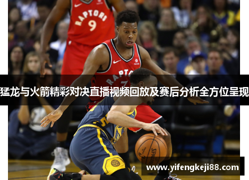 猛龙与火箭精彩对决直播视频回放及赛后分析全方位呈现