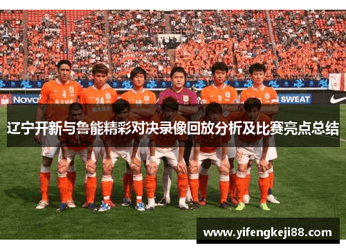 辽宁开新与鲁能精彩对决录像回放分析及比赛亮点总结