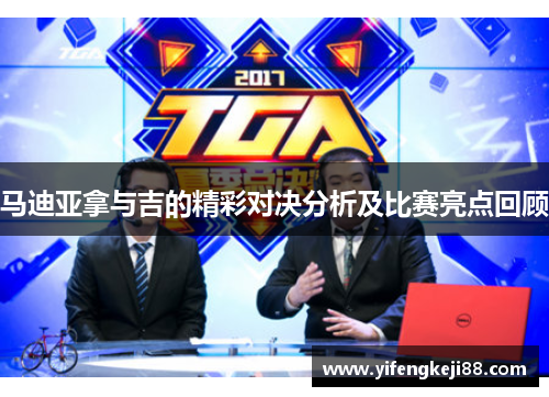 马迪亚拿与吉的精彩对决分析及比赛亮点回顾