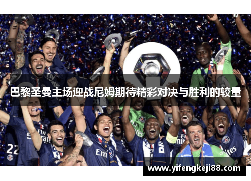 巴黎圣曼主场迎战尼姆期待精彩对决与胜利的较量