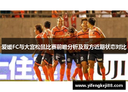 爱媛FC与大宫松鼠比赛前瞻分析及双方近期状态对比