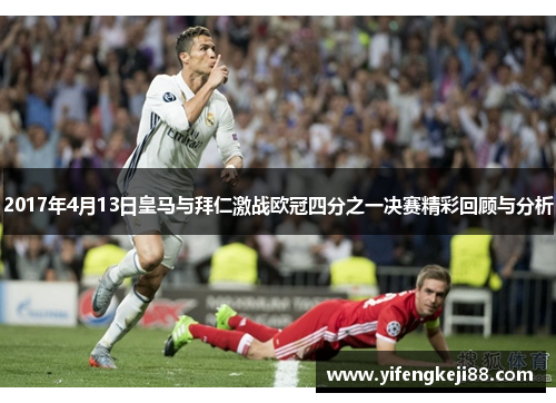 2017年4月13日皇马与拜仁激战欧冠四分之一决赛精彩回顾与分析