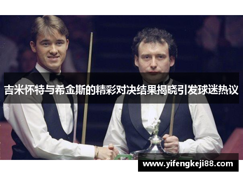 吉米怀特与希金斯的精彩对决结果揭晓引发球迷热议